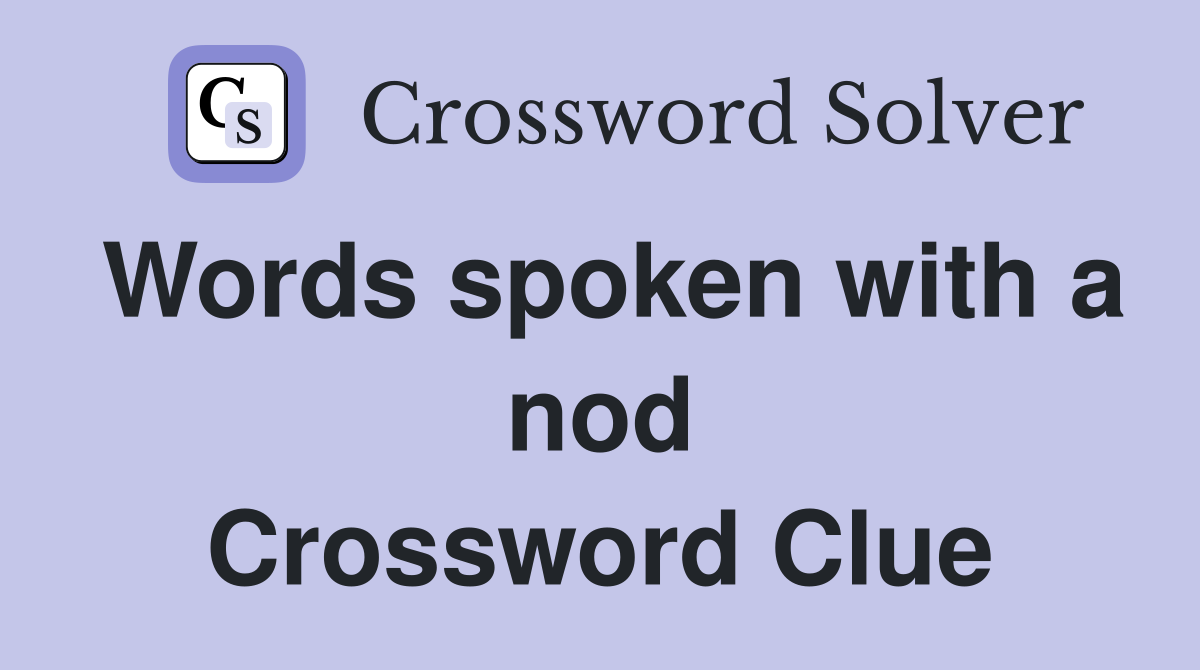 Words spoken with a nod Crossword Clue