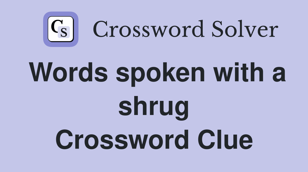 Words spoken with a shrug Crossword Clue