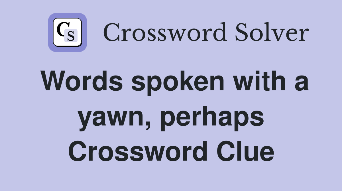 Words spoken with a yawn, perhaps Crossword Clue