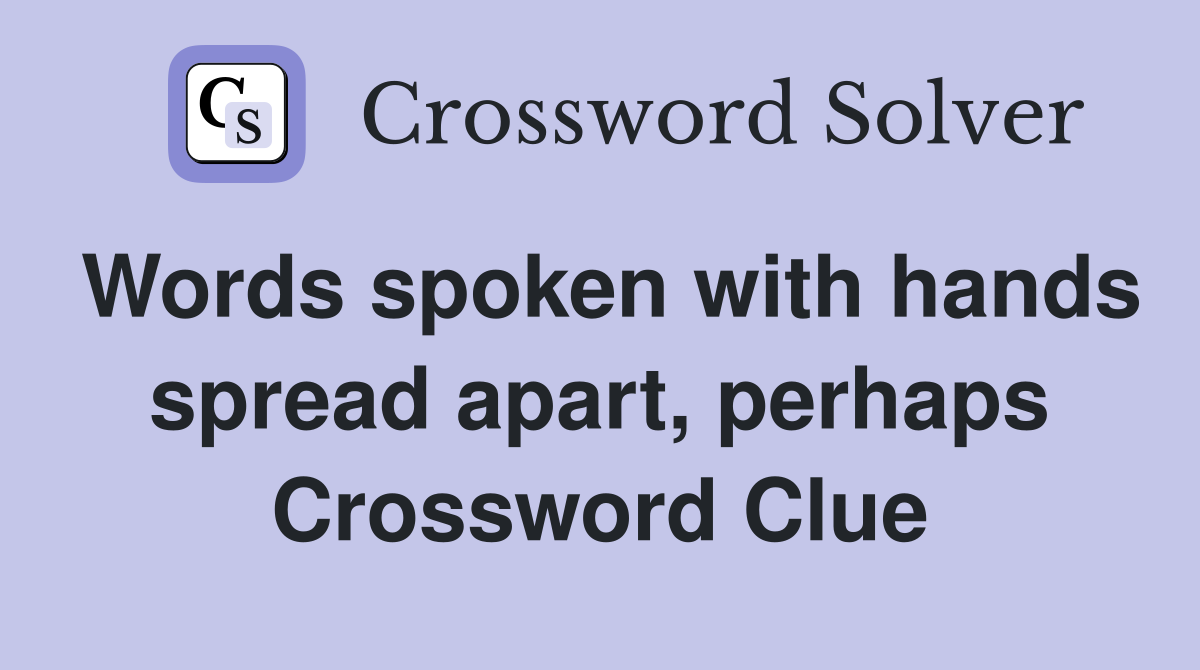 Words spoken with hands spread apart, perhaps Crossword Clue