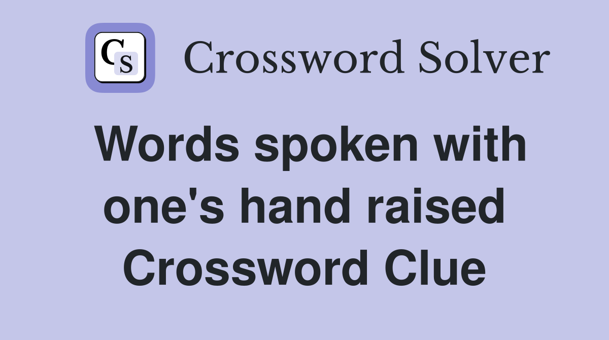 Words spoken with one's hand raised Crossword Clue
