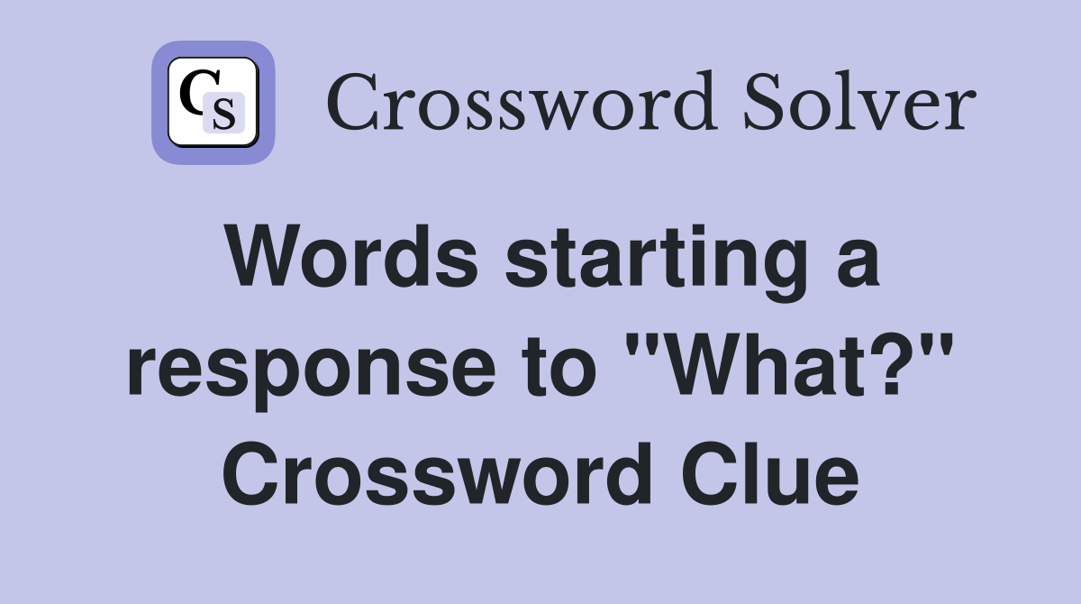 Words starting a response to "What?" Crossword Clue