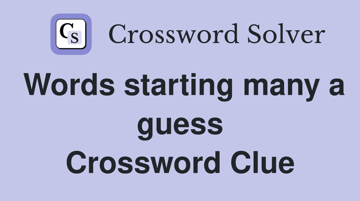Words starting many a guess Crossword Clue
