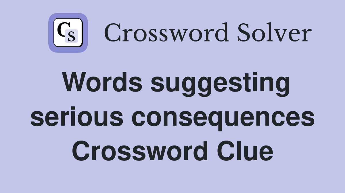 Words suggesting serious consequences Crossword Clue