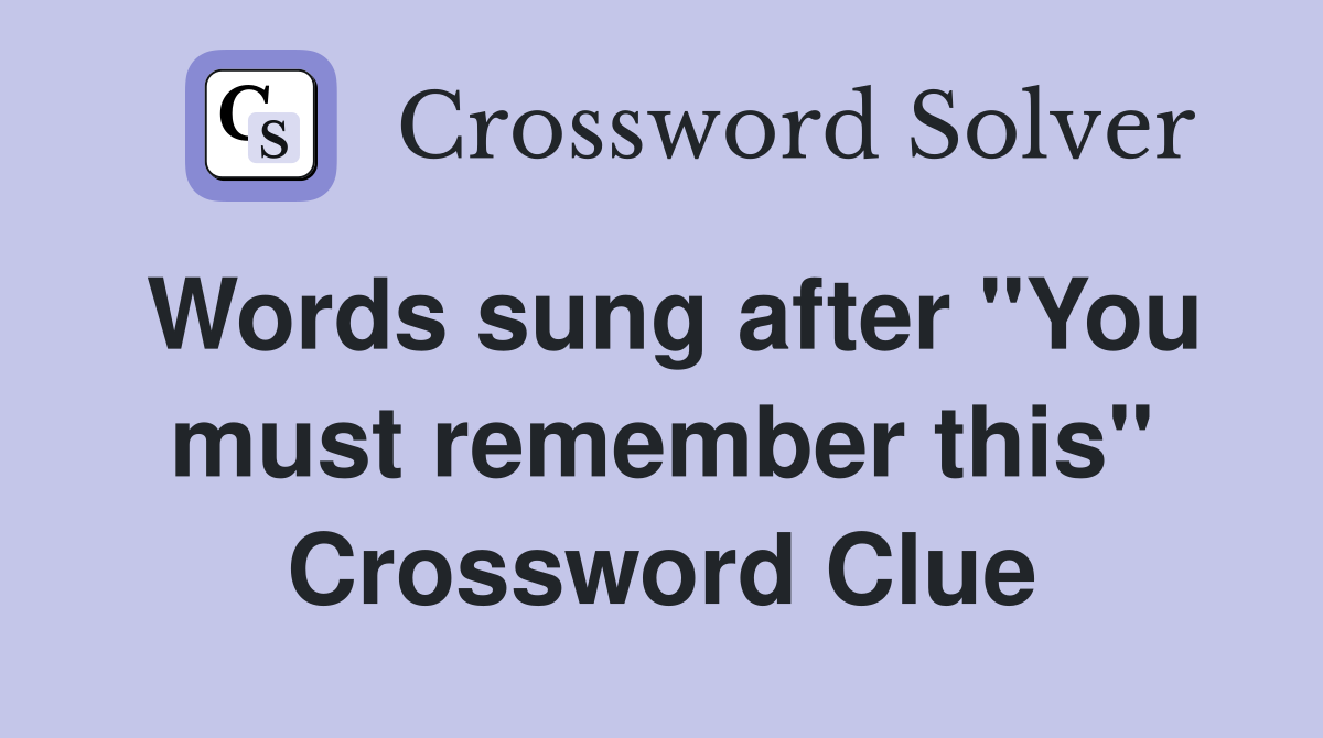 Words sung after "You must remember this" Crossword Clue