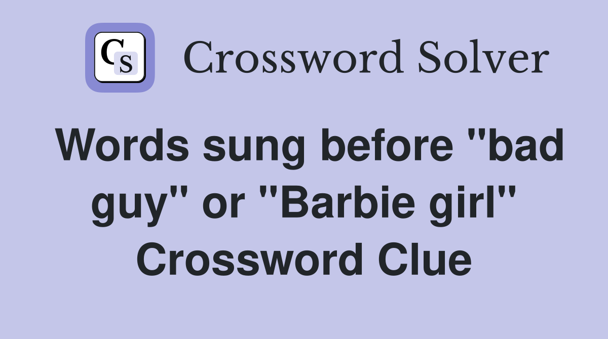 Words sung before "bad guy" or "Barbie girl" Crossword Clue