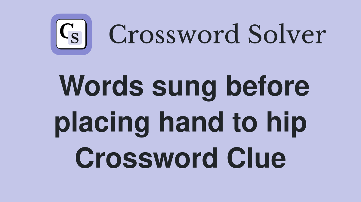 Words sung before placing hand to hip Crossword Clue