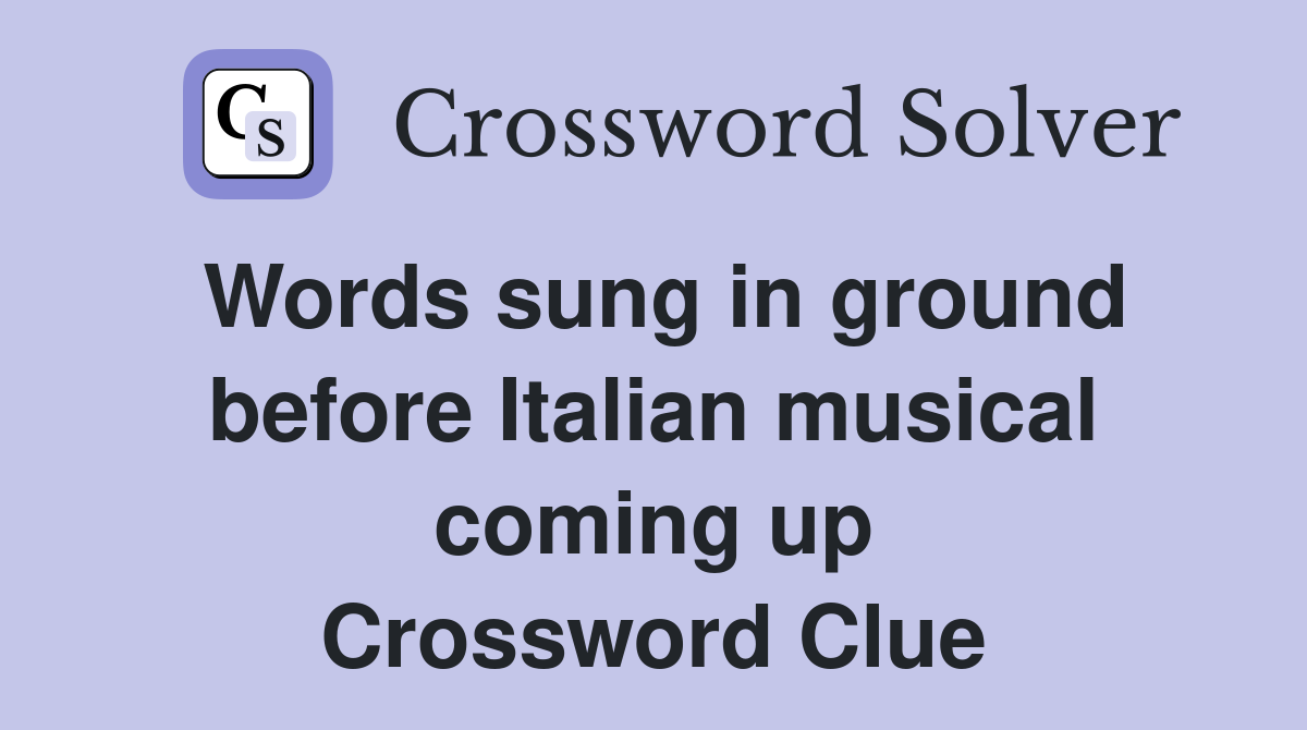 Words sung in ground before Italian musical coming up Crossword Clue