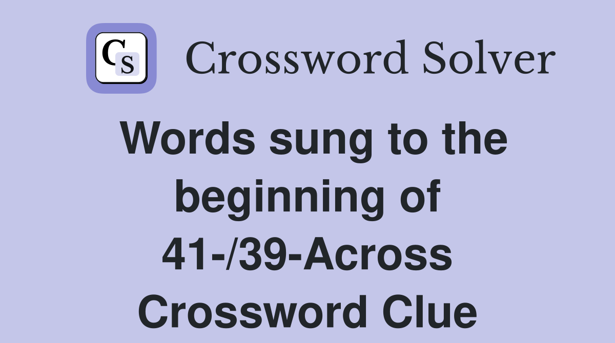 Words sung to the beginning of 41-/39-Across Crossword Clue