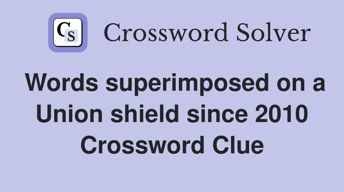 Words superimposed on a Union shield since 2010 Crossword Clue