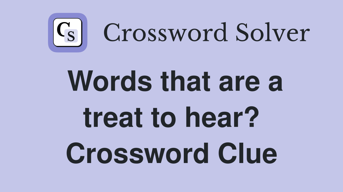 Words that are a treat to hear? Crossword Clue