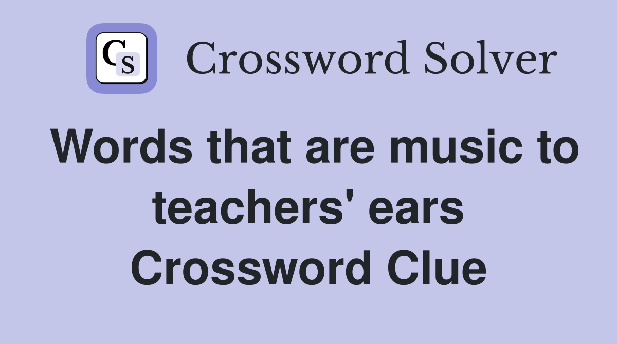 Words that are music to teachers' ears Crossword Clue