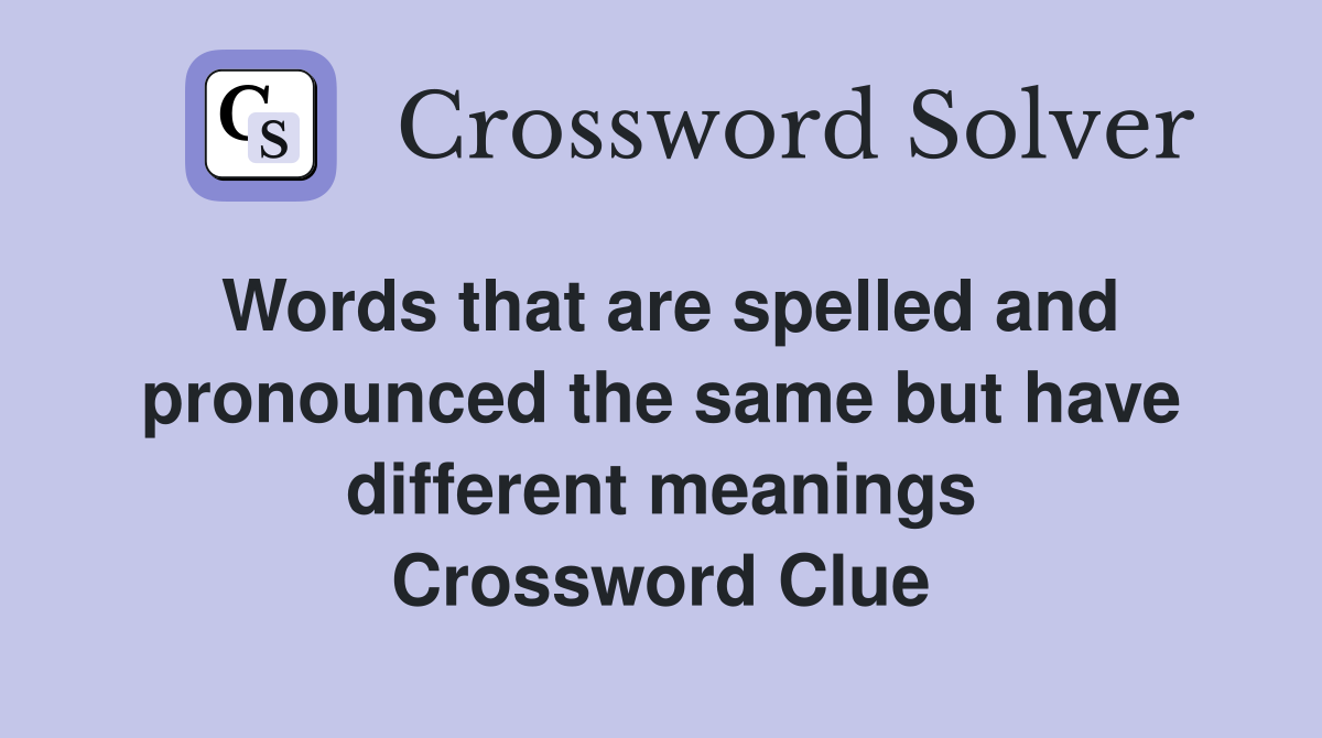 Words that are spelled and pronounced the same but have different meanings Crossword Clue