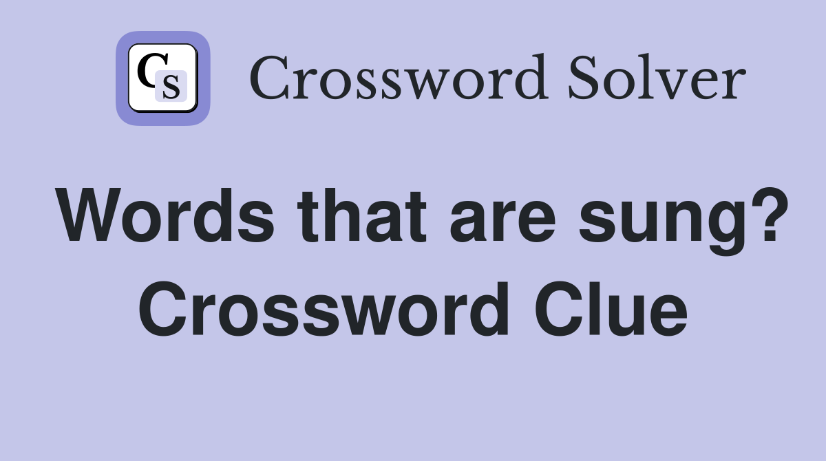 Words that are sung? Crossword Clue