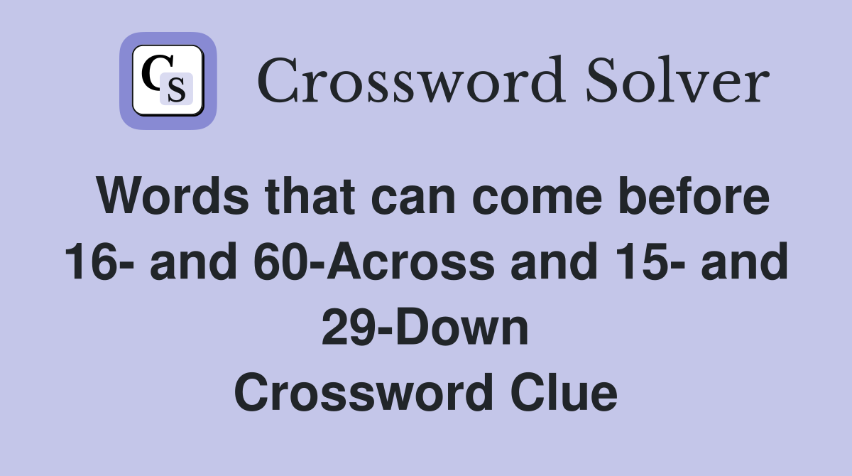 Words that can come before 16- and 60-Across and 15- and 29-Down Crossword Clue