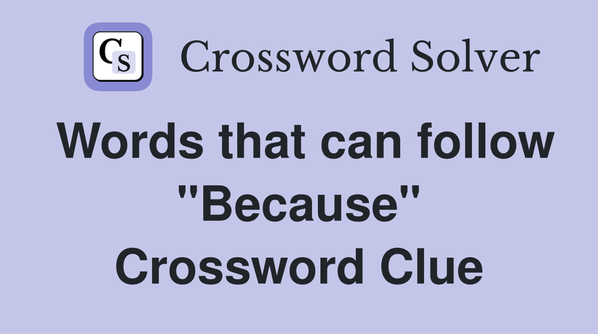 Words that can follow "Because" Crossword Clue