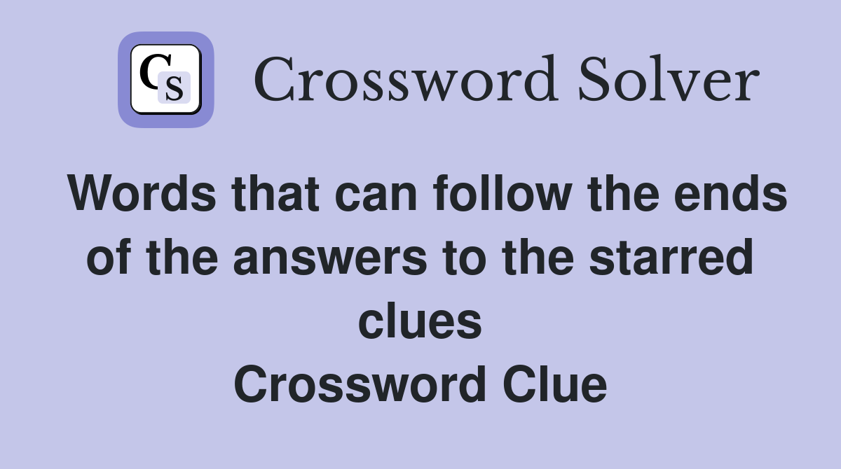 Words that can follow the ends of the answers to the starred clues Crossword Clue