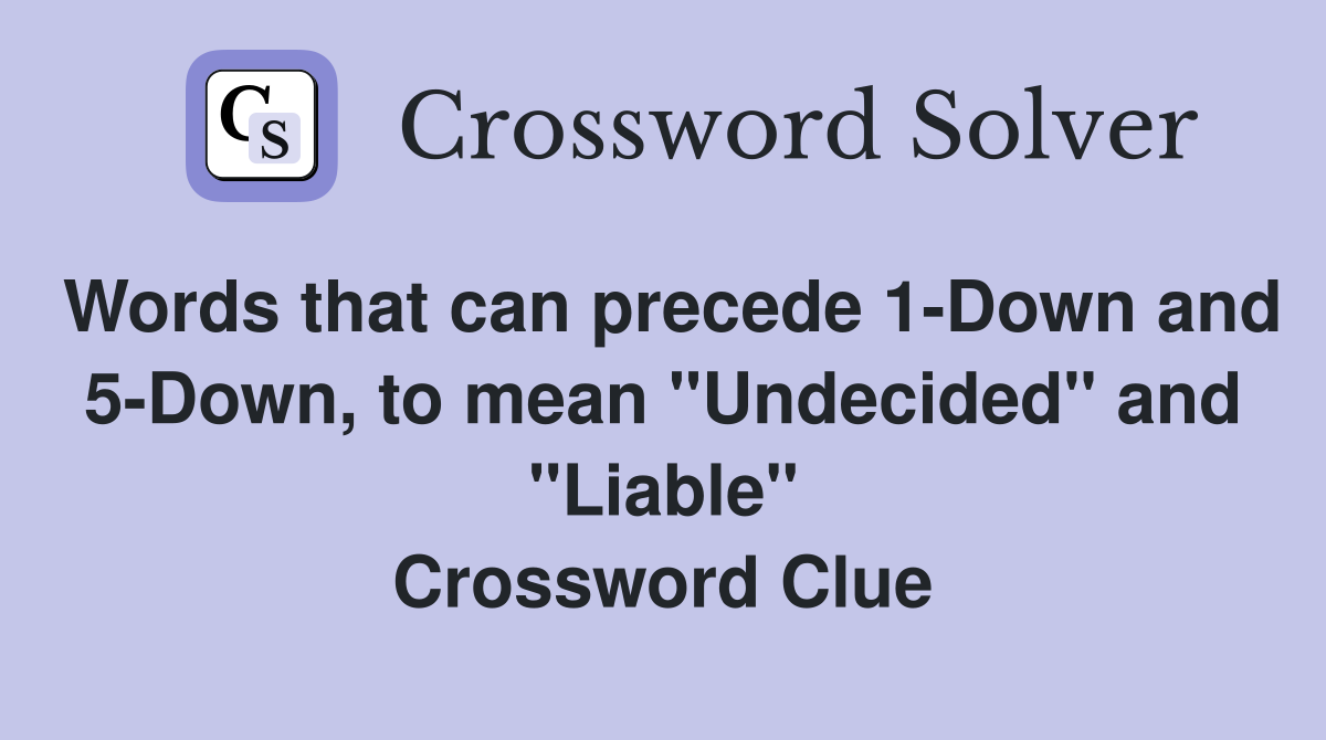 Words that can precede 1-Down and 5-Down, to mean "Undecided" and "Liable" Crossword Clue