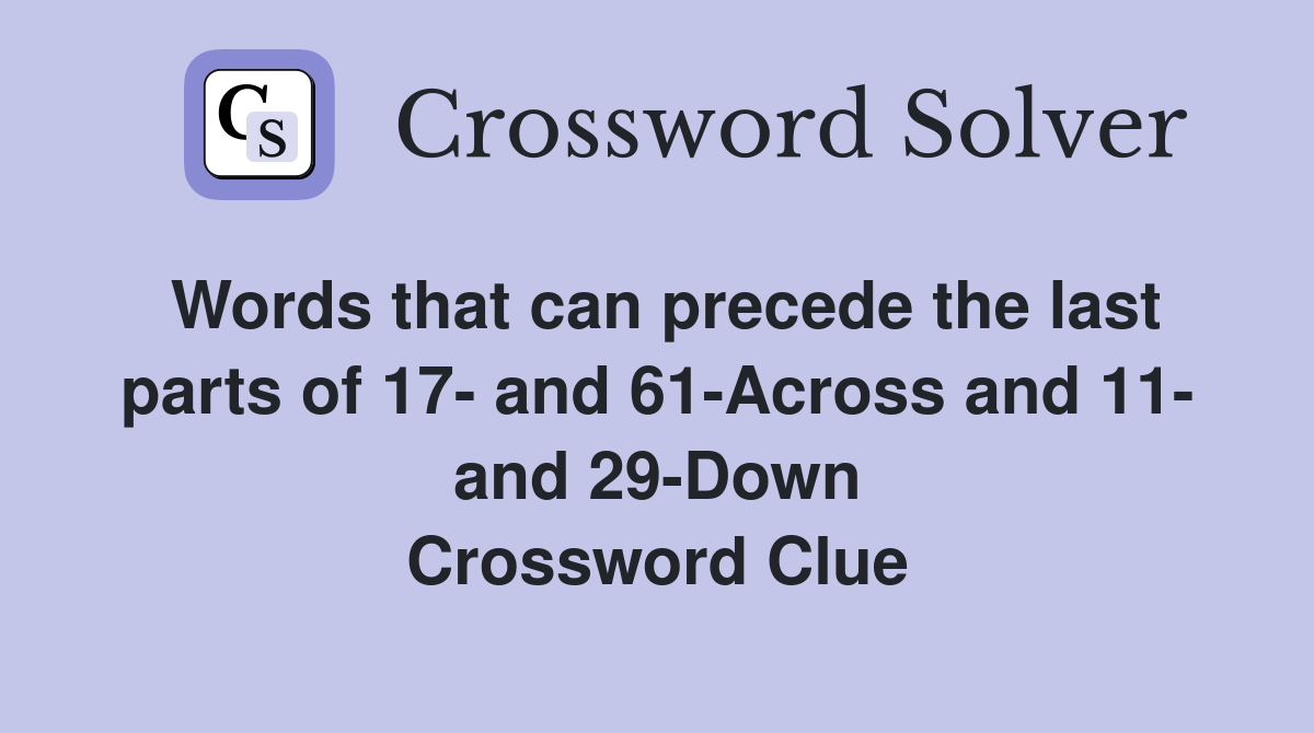 Words that can precede the last parts of 17- and 61-Across and 11- and 29-Down Crossword Clue