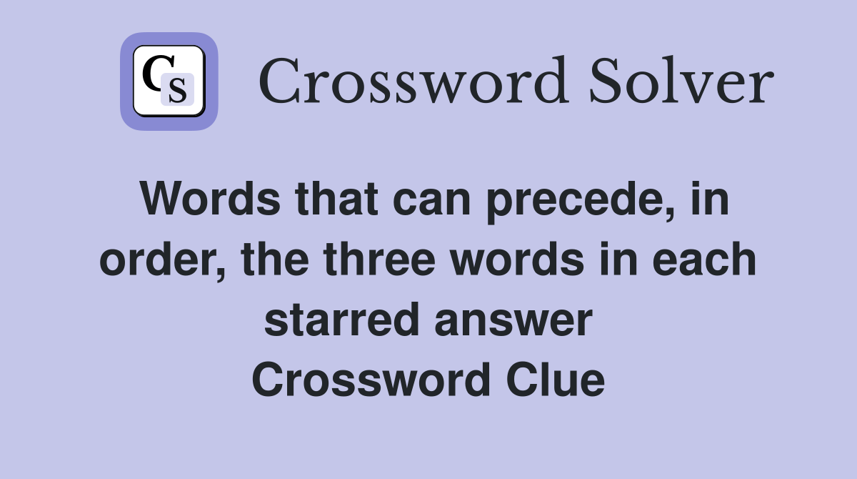 Words that can precede, in order, the three words in each starred answer Crossword Clue