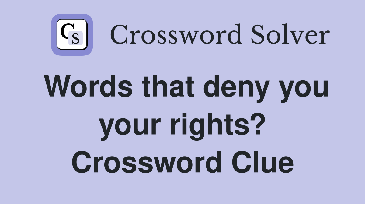 Words that deny you your rights? Crossword Clue