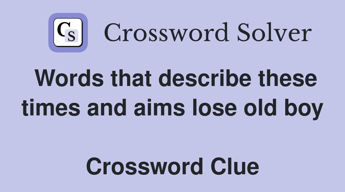 Words that describe these times and aims lose old boy  Crossword Clue