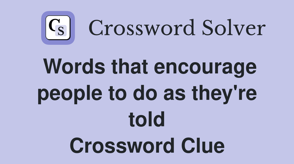 Words that encourage people to do as they're told Crossword Clue
