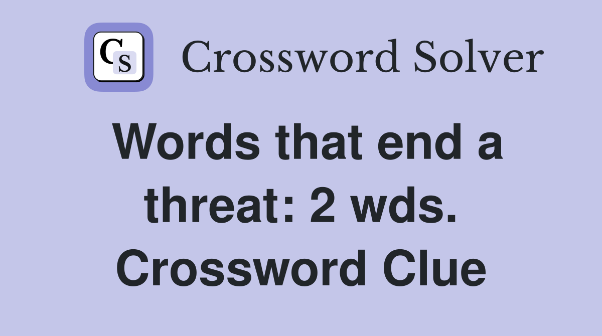 Words that end a threat: 2 wds. Crossword Clue