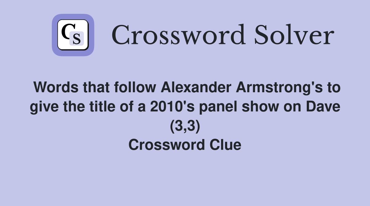Words that follow Alexander Armstrong's to give the title of a 2010's panel show on Dave (3,3) Crossword Clue