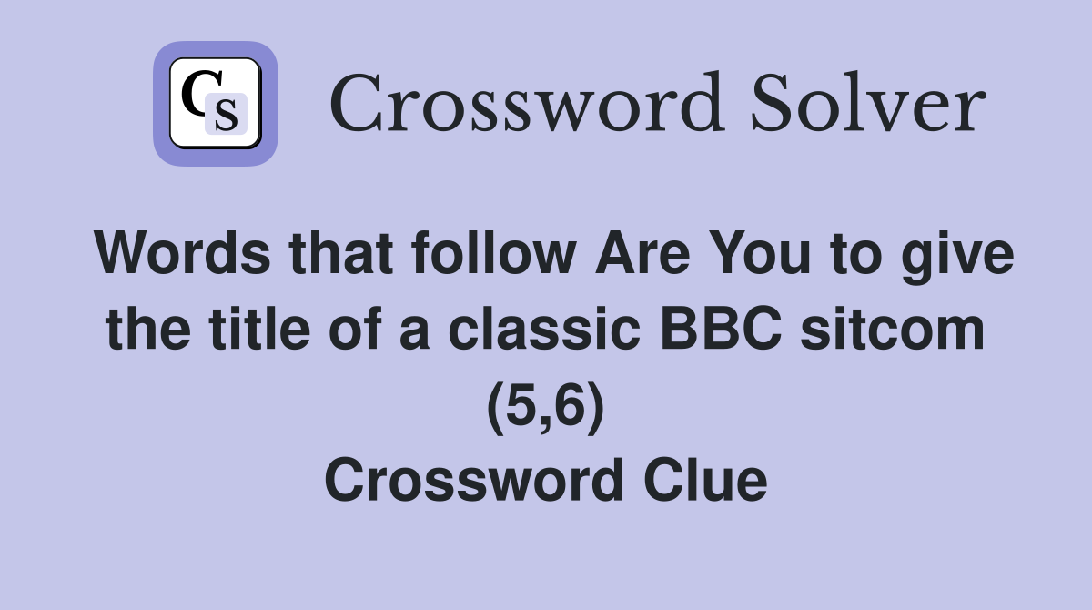 Words that follow Are You to give the title of a classic BBC sitcom (5,6) Crossword Clue