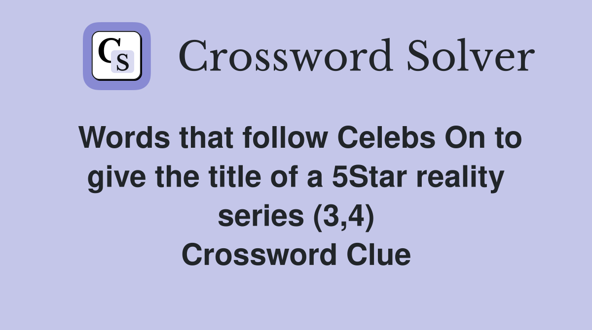 Words that follow Celebs On to give the title of a 5Star reality series (3,4) Crossword Clue