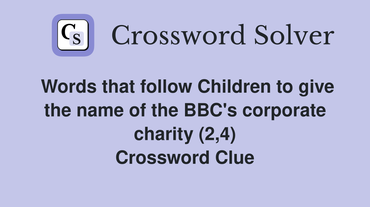 Words that follow Children to give the name of the BBC's corporate charity (2,4) Crossword Clue
