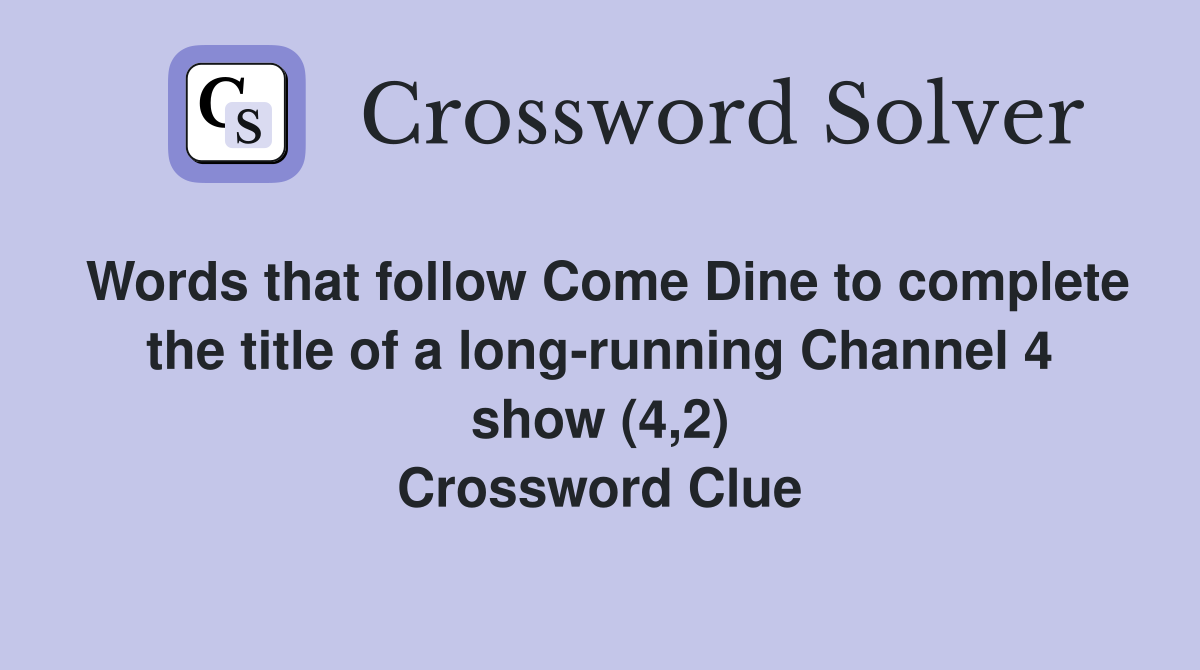 Words that follow Come Dine to complete the title of a long-running Channel 4 show (4,2) Crossword Clue