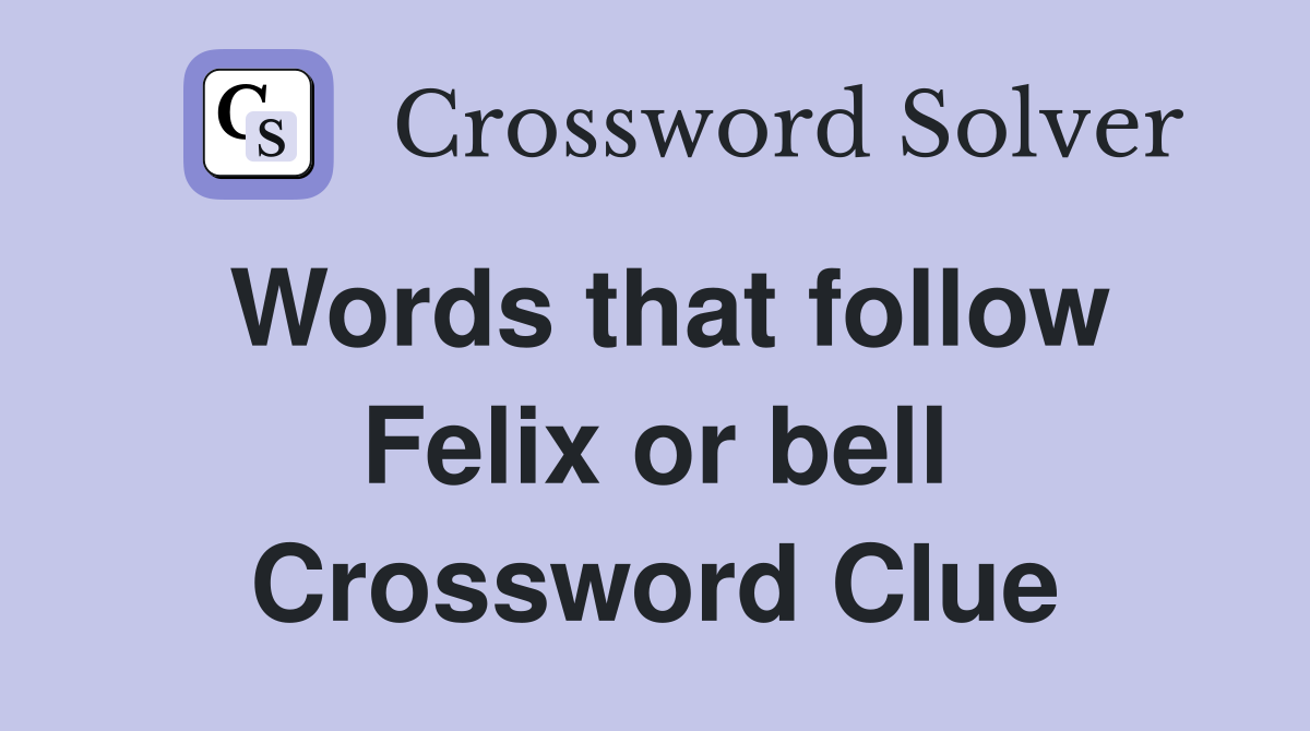 Words that follow Felix or bell Crossword Clue
