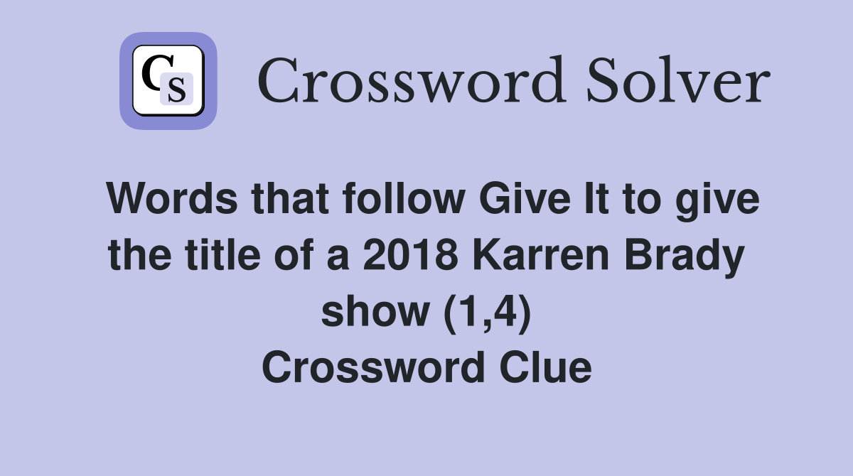 Words that follow Give It to give the title of a 2018 Karren Brady show (1,4) Crossword Clue