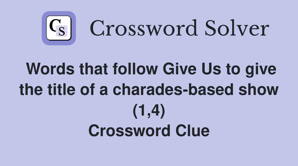 Words that follow Give Us to give the title of a charades-based show (1,4) Crossword Clue