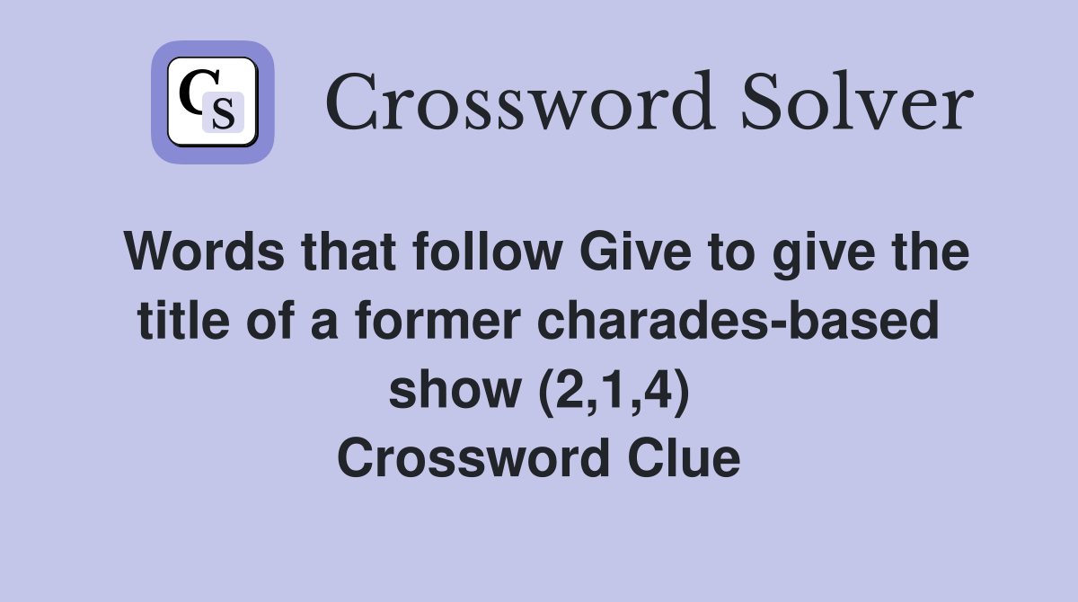 Words that follow Give to give the title of a former charades-based show (2,1,4) Crossword Clue