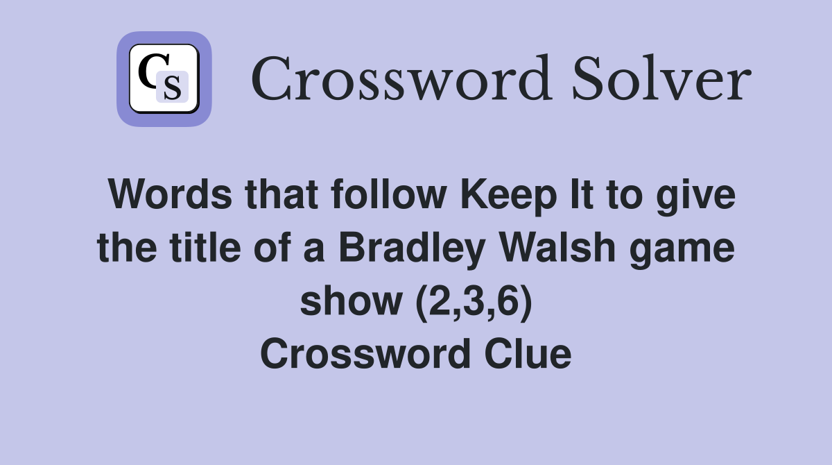 Words that follow Keep It to give the title of a Bradley Walsh game show (2,3,6) Crossword Clue