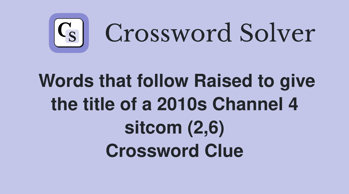 Words that follow Raised to give the title of a 2010s Channel 4 sitcom (2,6) Crossword Clue