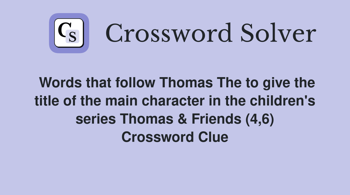 Words that follow Thomas The to give the title of the main character in the children's series Thomas & Friends (4,6) Crossword Clue