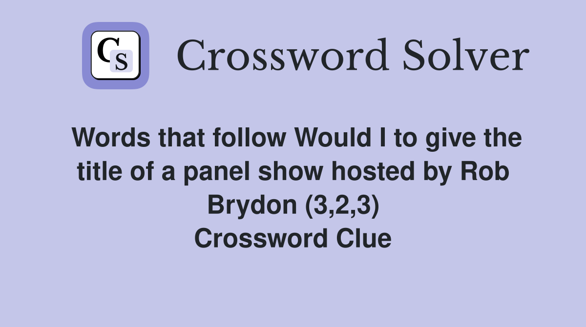 Words that follow Would I to give the title of a panel show hosted by Rob Brydon (3,2,3) Crossword Clue