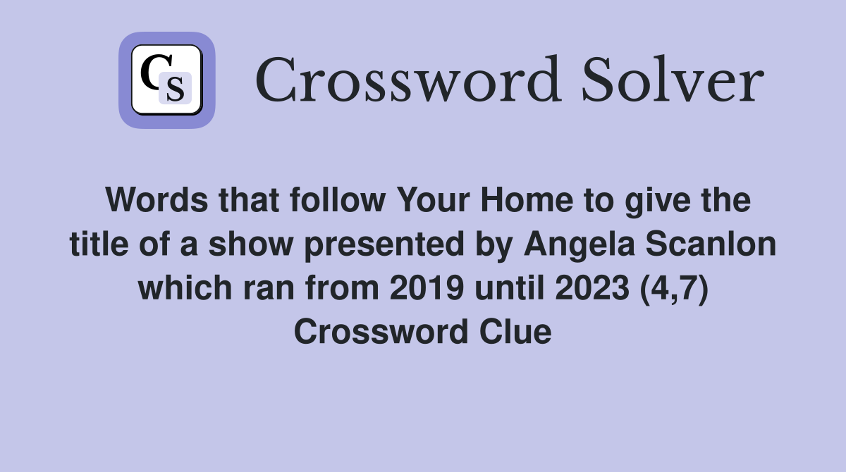Words that follow Your Home to give the title of a show presented by Angela Scanlon which ran from 2019 until 2023 (4,7) Crossword Clue