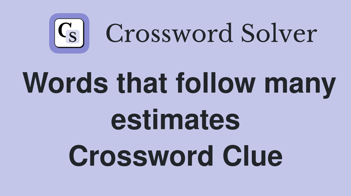 Words that follow many estimates Crossword Clue