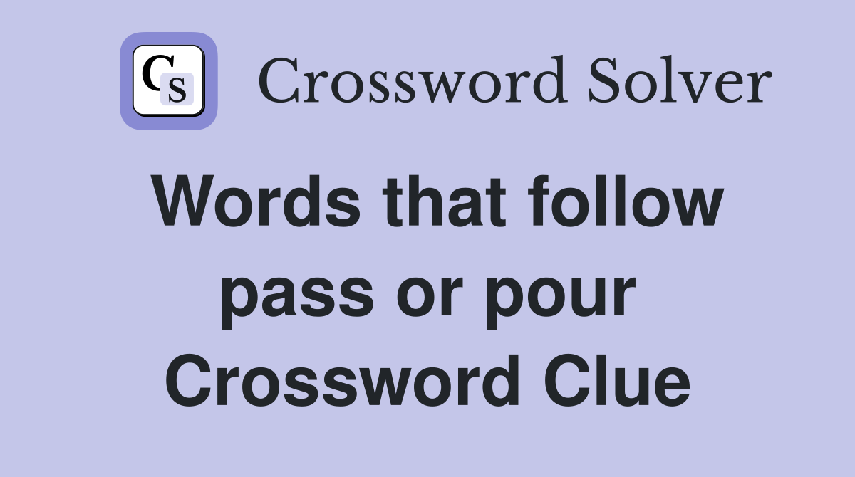 Words that follow pass or pour Crossword Clue
