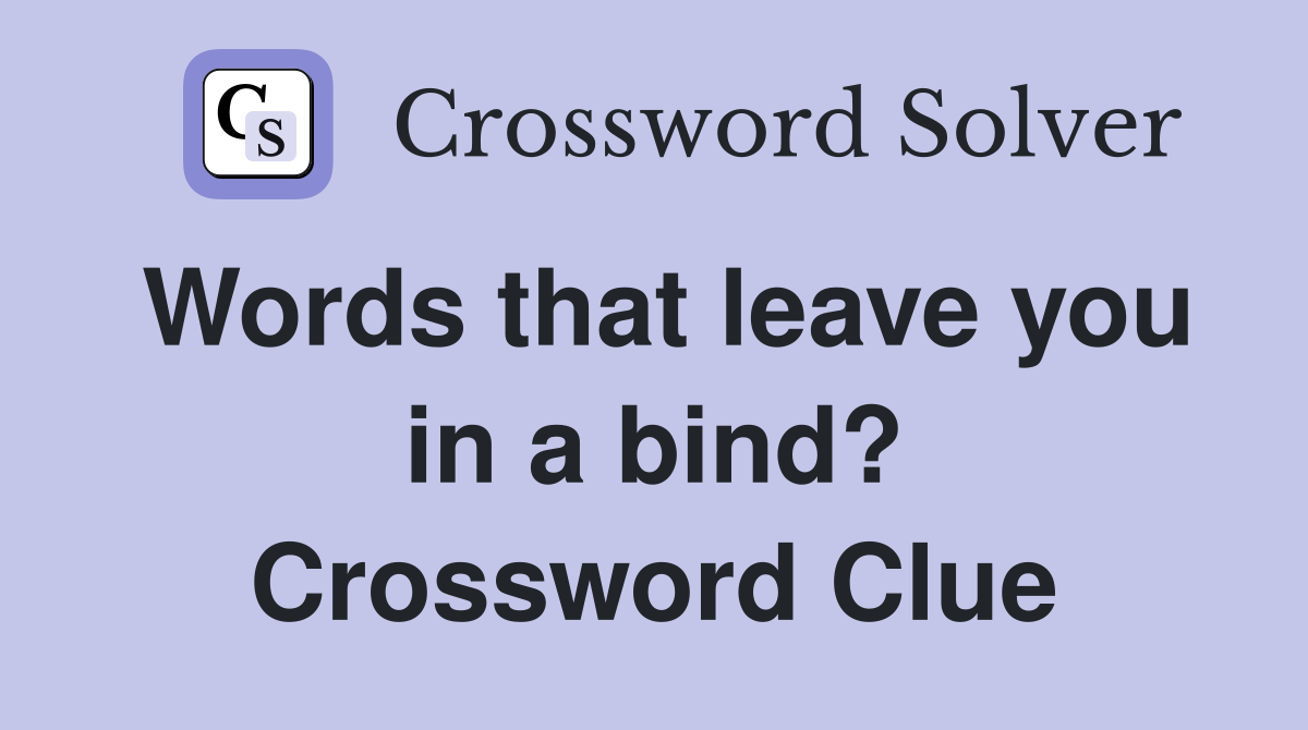 Words that leave you in a bind? Crossword Clue