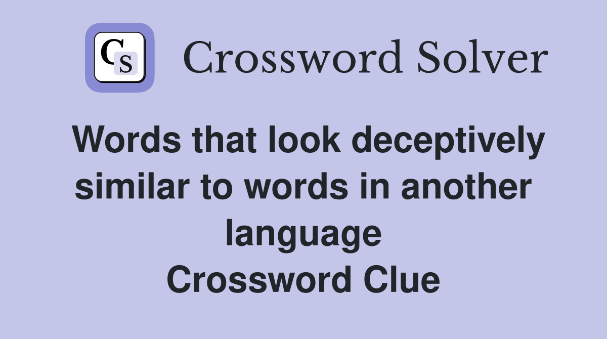 Words that look deceptively similar to words in another language Crossword Clue
