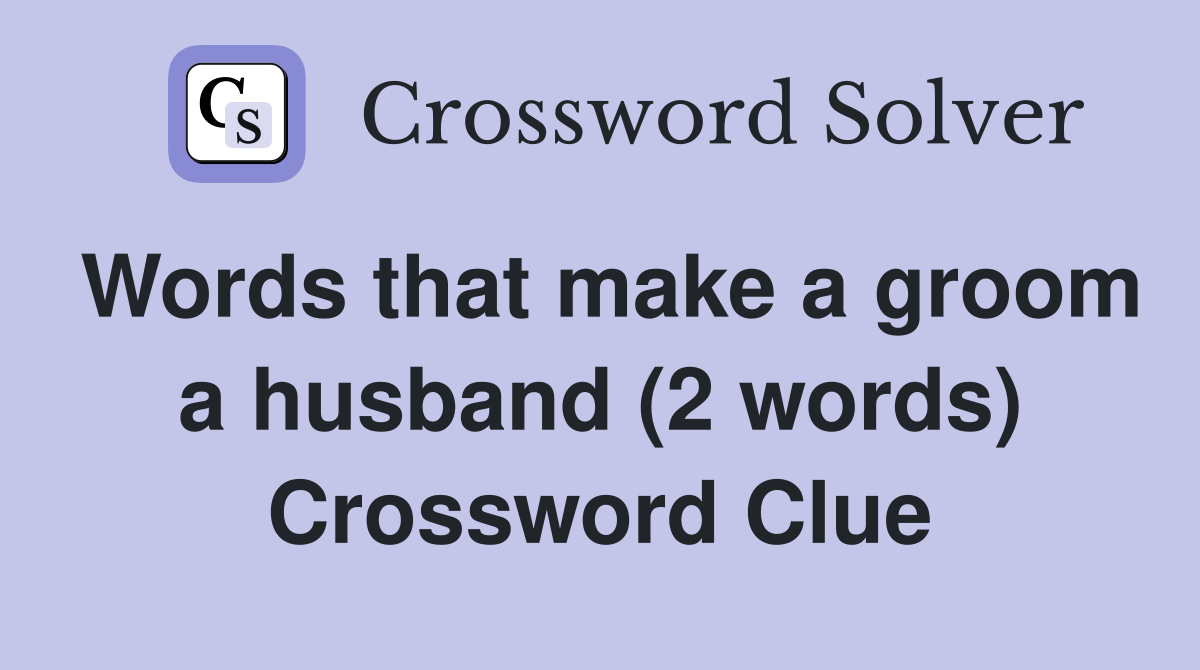 Words that make a groom a husband (2 words) Crossword Clue