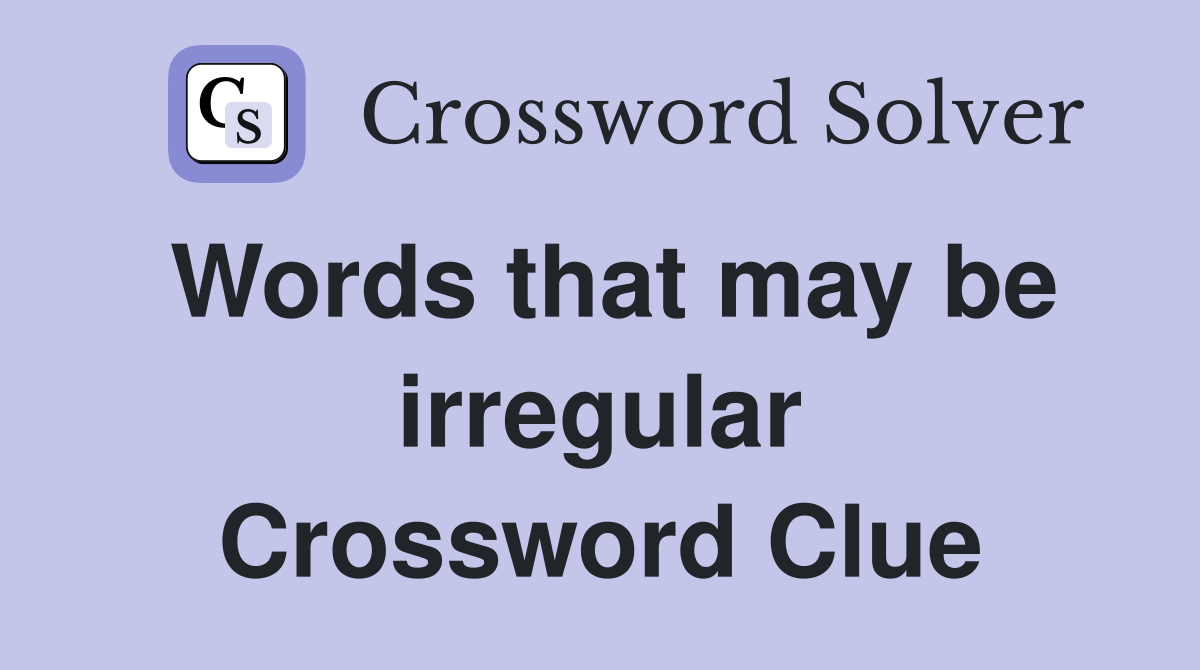 Words that may be irregular Crossword Clue