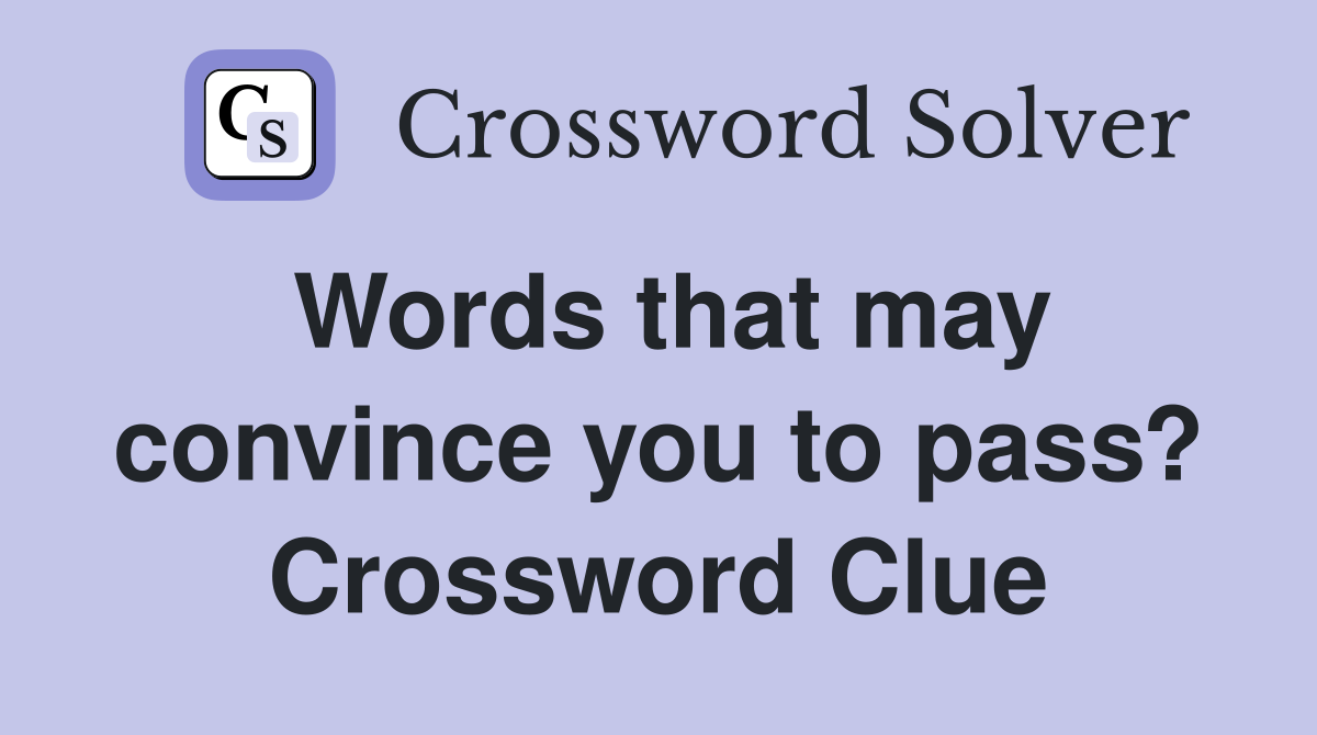 Words that may convince you to pass? Crossword Clue