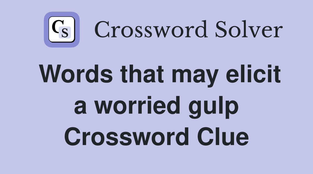 Words that may elicit a worried gulp Crossword Clue